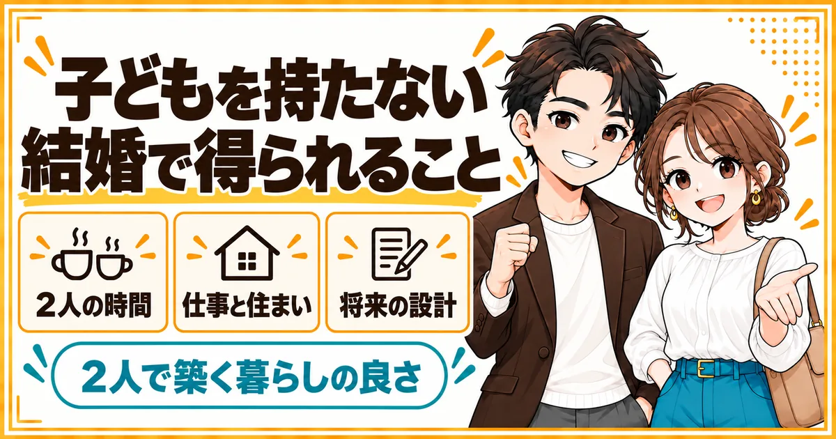 子どもを持たない結婚で得られること。2人の時間、仕事と住まいの選びやすさ、将来を2人で設計できることを示す