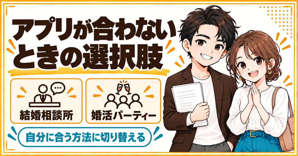 アプリが合わないときの選択肢として、結婚相談所と婚活パーティーを示す